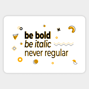 Be bold, be italic, never regular Magnet